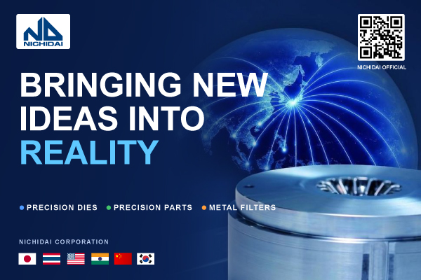 NICHIDAI「BRINGING NEW IDEAS INTO REALITY ― まだ世にないものを形にする」PRECISION DIES・PRECISION PARTS・METAL FILTERS