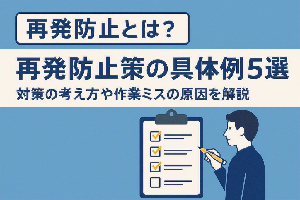 【再発防止とは？】再発防止策の具体例5選！対策の考え方や作業ミスの原因を解説